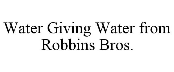  WATER GIVING WATER FROM ROBBINS BROS.