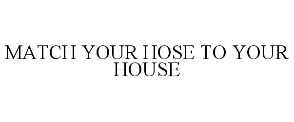  MATCH YOUR HOSE TO YOUR HOUSE