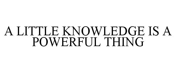 Trademark Logo A LITTLE KNOWLEDGE IS A POWERFUL THING