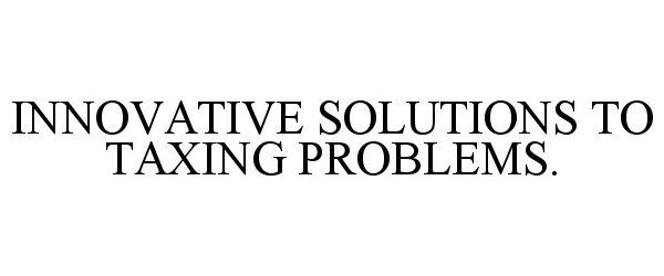 Trademark Logo INNOVATIVE SOLUTIONS TO TAXING PROBLEMS.
