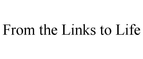 Trademark Logo FROM THE LINKS TO LIFE