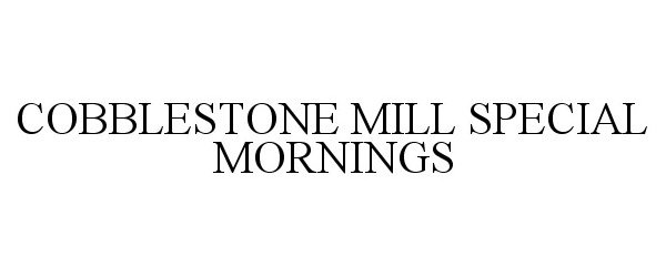  COBBLESTONE MILL SPECIAL MORNINGS