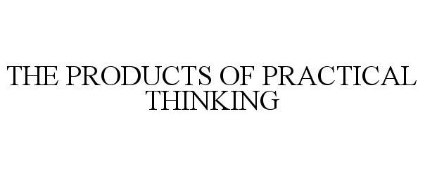  THE PRODUCTS OF PRACTICAL THINKING