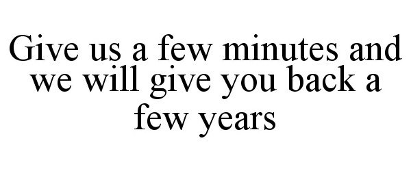  GIVE US A FEW MINUTES AND WE WILL GIVE YOU BACK A FEW YEARS