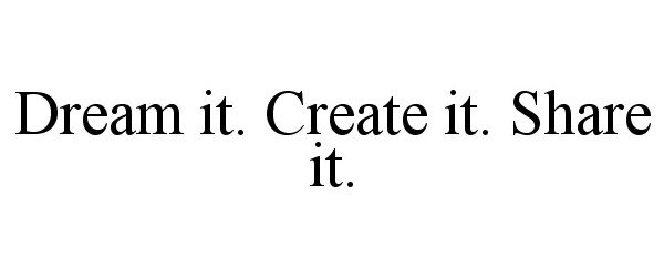  DREAM IT. CREATE IT. SHARE IT.