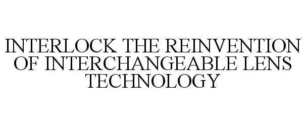 Trademark Logo INTERLOCK THE REINVENTION OF INTERCHANGEABLE LENS TECHNOLOGY