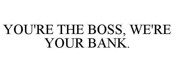 Trademark Logo YOU'RE THE BOSS, WE'RE YOUR BANK.