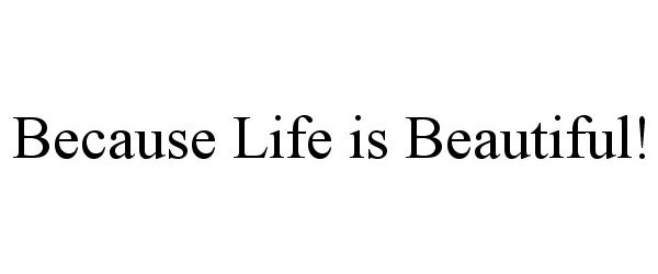  BECAUSE LIFE IS BEAUTIFUL!