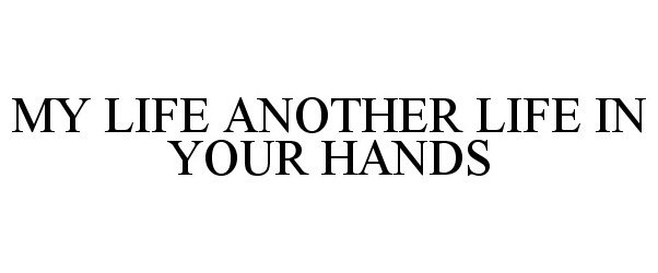  MY LIFE ANOTHER LIFE IN YOUR HANDS