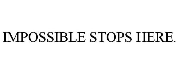Trademark Logo IMPOSSIBLE STOPS HERE.