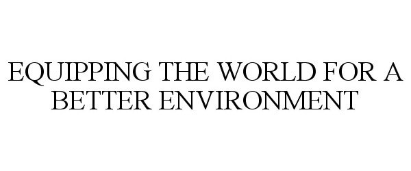  EQUIPPING THE WORLD FOR A BETTER ENVIRONMENT