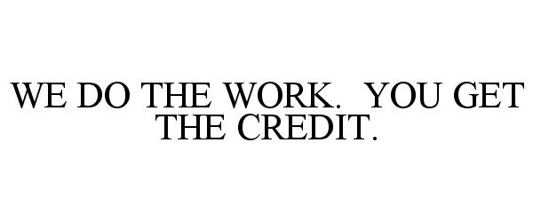 WE DO THE WORK. YOU GET THE CREDIT.