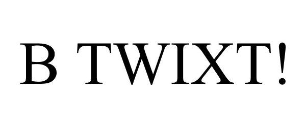  B TWIXT!