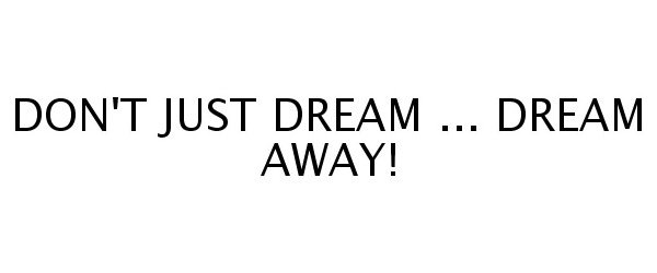 DON'T JUST DREAM ... DREAM AWAY!