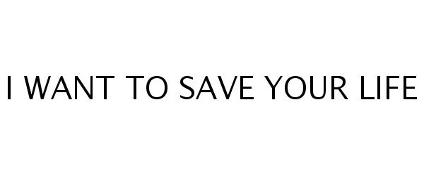 Trademark Logo I WANT TO SAVE YOUR LIFE