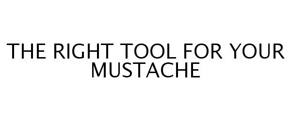 Trademark Logo THE RIGHT TOOL FOR YOUR MUSTACHE