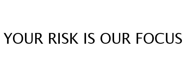  YOUR RISK IS OUR FOCUS