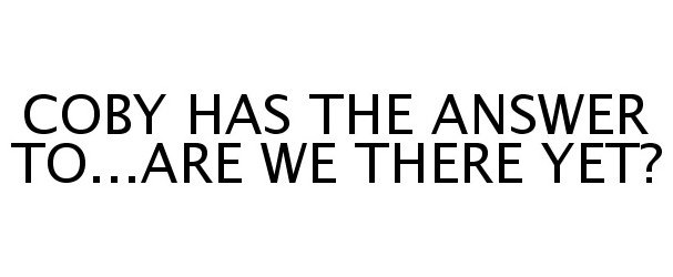  COBY HAS THE ANSWER TO...ARE WE THERE YET?