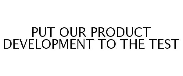  PUT OUR PRODUCT DEVELOPMENT TO THE TEST