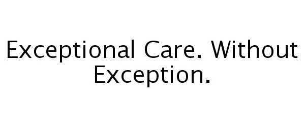  EXCEPTIONAL CARE. WITHOUT EXCEPTION.