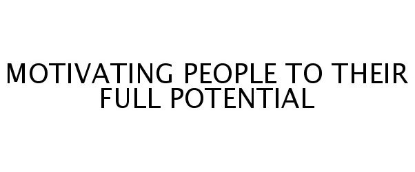  MOTIVATING PEOPLE TO THEIR FULL POTENTIAL