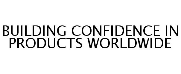  BUILDING CONFIDENCE IN PRODUCTS WORLDWIDE