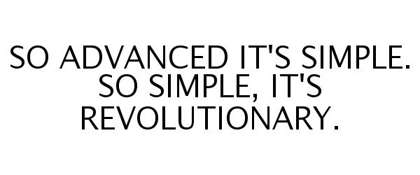  SO ADVANCED IT'S SIMPLE. SO SIMPLE, IT'S REVOLUTIONARY.