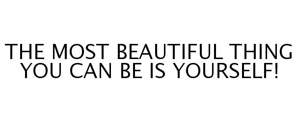  THE MOST BEAUTIFUL THING YOU CAN BE IS YOURSELF!