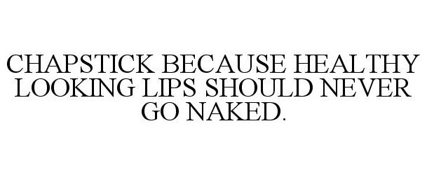  CHAPSTICK BECAUSE HEALTHY LOOKING LIPS SHOULD NEVER GO NAKED.