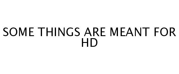  SOME THINGS ARE MEANT FOR HD