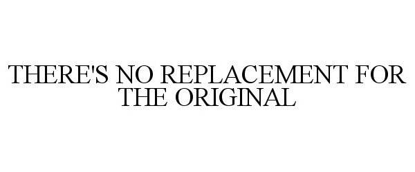  THERE'S NO REPLACEMENT FOR THE ORIGINAL