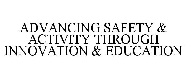  ADVANCING SAFETY &amp; ACTIVITY THROUGH INNOVATION &amp; EDUCATION