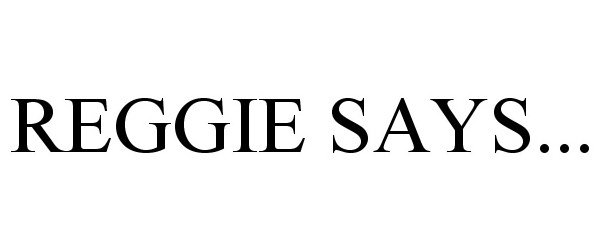  REGGIE SAYS...