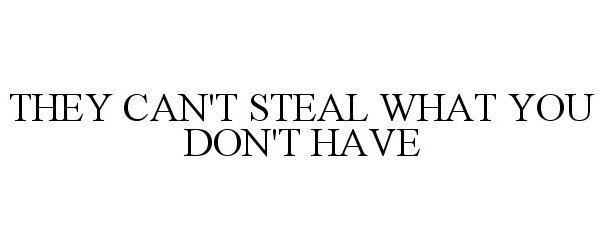  THEY CAN'T STEAL WHAT YOU DON'T HAVE
