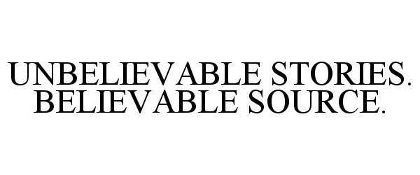 Trademark Logo UNBELIEVABLE STORIES. BELIEVABLE SOURCE.