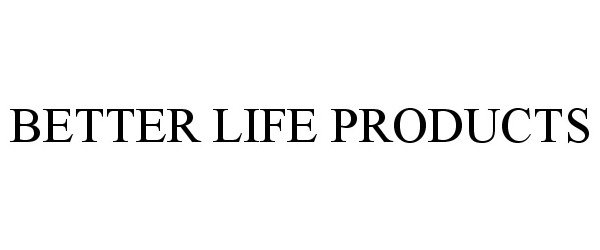 Trademark Logo BETTER LIFE PRODUCTS