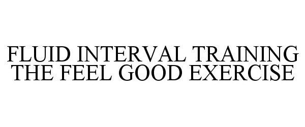 Trademark Logo FLUID INTERVAL TRAINING THE FEEL GOOD EXERCISE