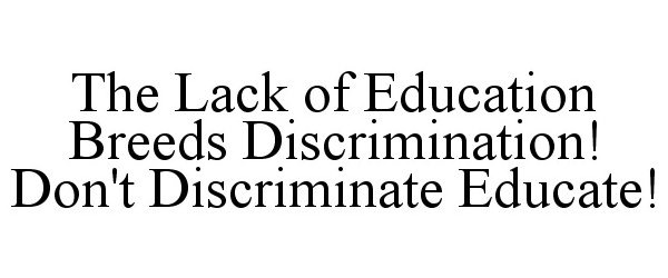Trademark Logo THE LACK OF EDUCATION BREEDS DISCRIMINATION! DON'T DISCRIMINATE EDUCATE!