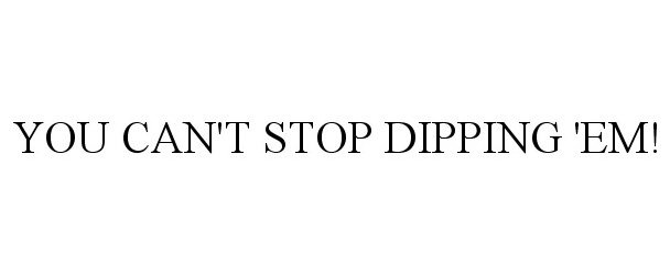  YOU CAN'T STOP DIPPING 'EM!