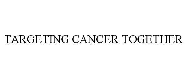 Trademark Logo TARGETING CANCER TOGETHER