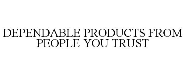  DEPENDABLE PRODUCTS FROM PEOPLE YOU TRUST