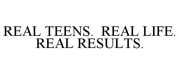  REAL TEENS. REAL LIFE. REAL RESULTS.
