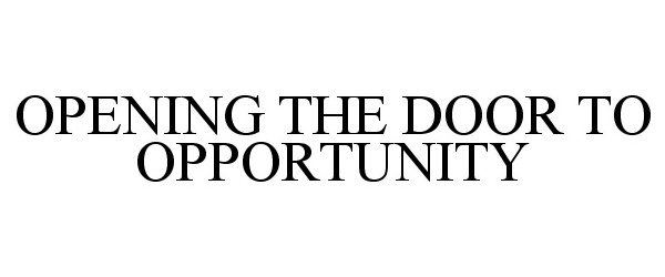 Trademark Logo OPENING THE DOOR TO OPPORTUNITY