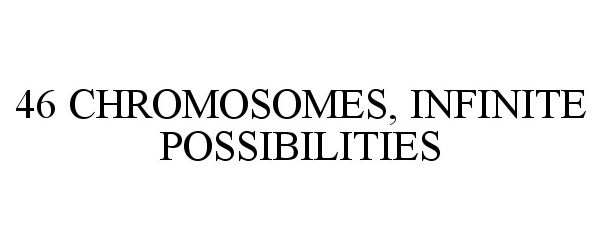  46 CHROMOSOMES, INFINITE POSSIBILITIES