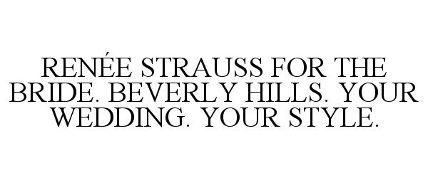  RENÃE STRAUSS FOR THE BRIDE. BEVERLY HILLS. YOUR WEDDING. YOUR STYLE.