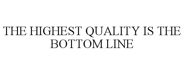  THE HIGHEST QUALITY IS THE BOTTOM LINE