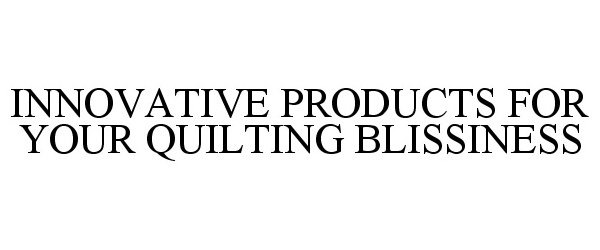Trademark Logo INNOVATIVE PRODUCTS FOR YOUR QUILTING BLISSINESS