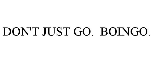  DON'T JUST GO. BOINGO.