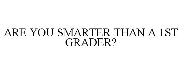  ARE YOU SMARTER THAN A 1ST GRADER?