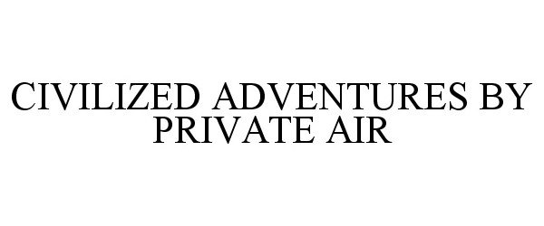  CIVILIZED ADVENTURES BY PRIVATE AIR